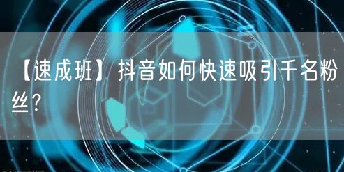 【速成班】抖音如何快速吸引千名粉丝？