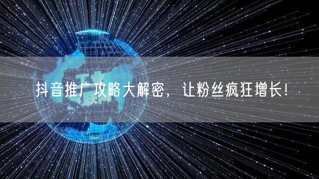 抖音推广攻略大解密，让粉丝疯狂增长！
