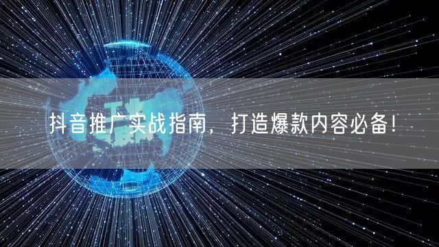 抖音推广实战指南，打造爆款内容必备！