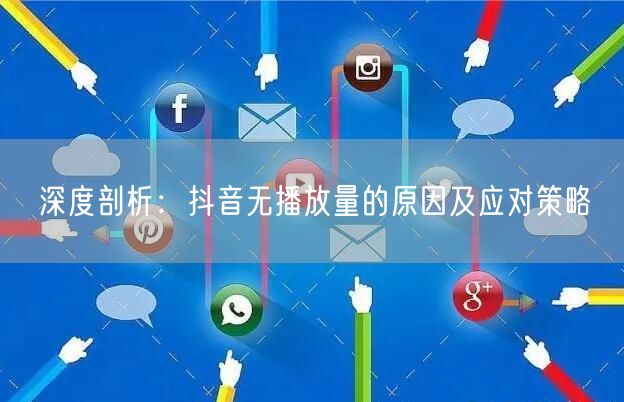 深度剖析：抖音无播放量的原因及应对策略