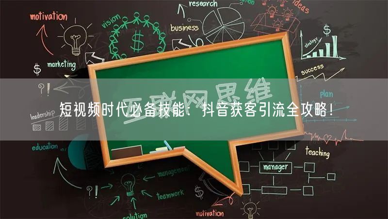 短视频时代必备技能：抖音获客引流全攻略！