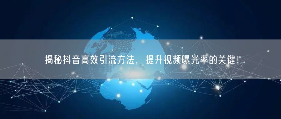 揭秘抖音高效引流方法，提升视频曝光率的关键！