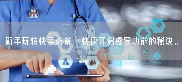 新手玩转快手必备：快速开启橱窗功能的秘诀。