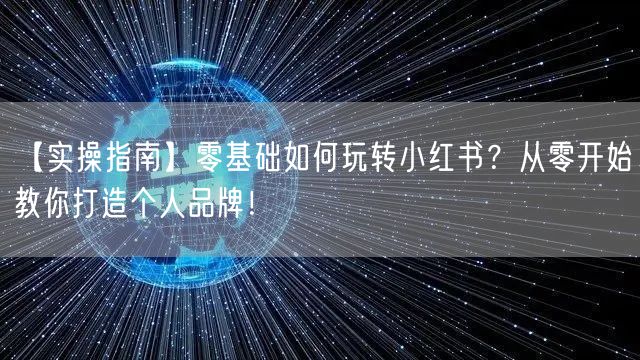 【实操指南】零基础如何玩转小红书？从零开始教你打造个人品牌！