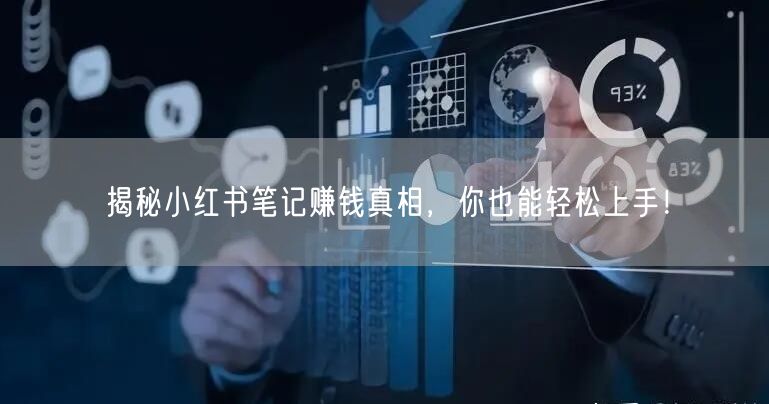 揭秘小红书笔记赚钱真相，你也能轻松上手！