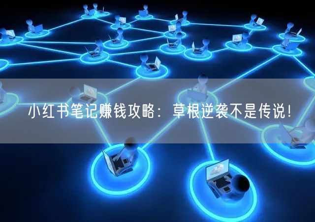 小红书笔记赚钱攻略：草根逆袭不是传说！