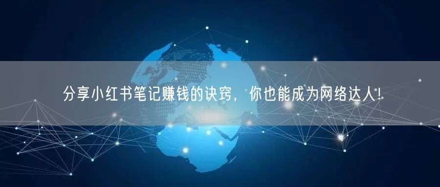 分享小红书笔记赚钱的诀窍，你也能成为网络达人！