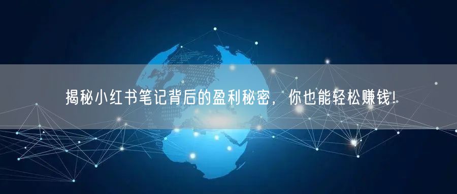 揭秘小红书笔记背后的盈利秘密，你也能轻松赚钱！