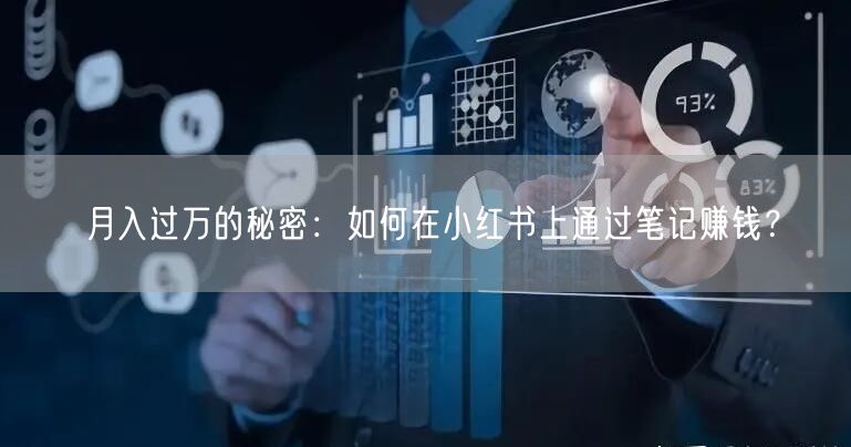 月入过万的秘密：如何在小红书上通过笔记赚钱？