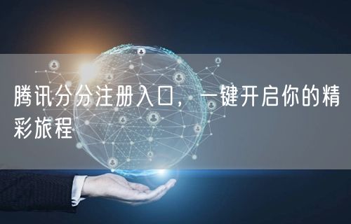 腾讯分分注册入口，一键开启你的精彩旅程