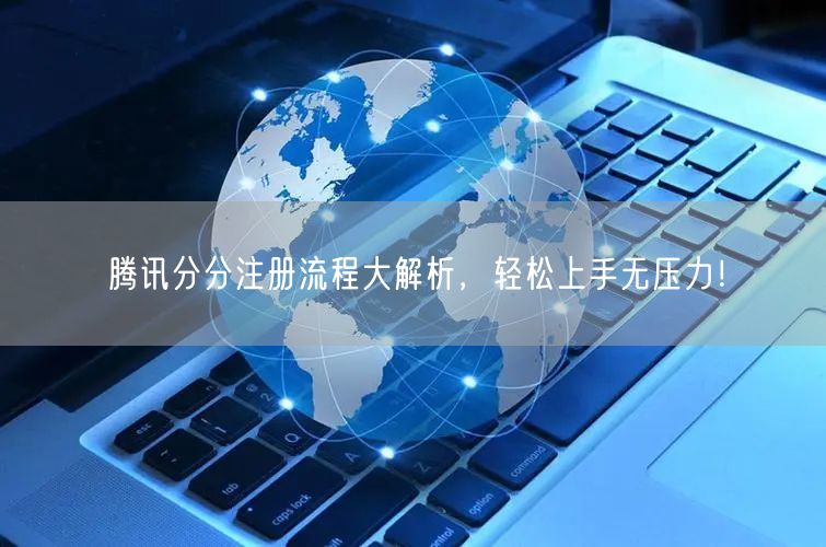 腾讯分分注册流程大解析，轻松上手无压力！