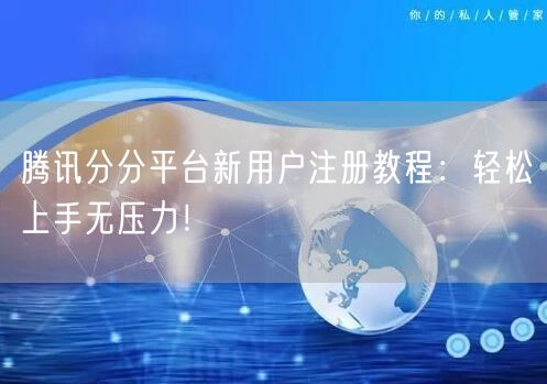 腾讯分分平台新用户注册教程：轻松上手无压力！