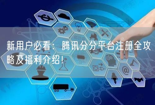 新用户必看：腾讯分分平台注册全攻略及福利介绍！