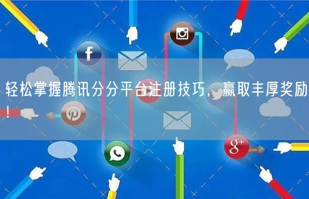轻松掌握腾讯分分平台注册技巧，赢取丰厚奖励！