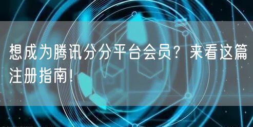 想成为腾讯分分平台会员？来看这篇注册指南！