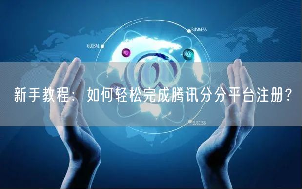 新手教程：如何轻松完成腾讯分分平台注册？