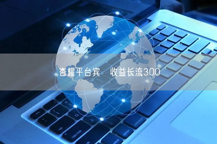 杏耀平台宾仜收益长流300