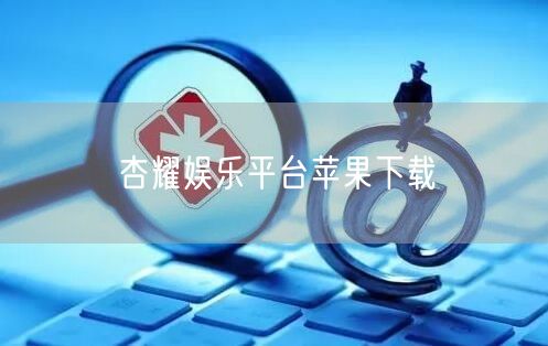 杏耀娱乐平台苹果下载