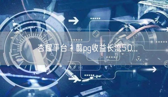 杏耀平台衤翦pg收益长流50