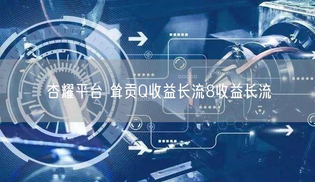杏耀平台 耸贡Q收益长流8收益长流