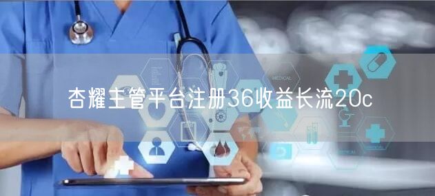 杏耀主管平台注册36收益长流20c